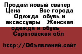 Продам новый свитер › Цена ­ 800 - Все города Одежда, обувь и аксессуары » Женская одежда и обувь   . Саратовская обл.